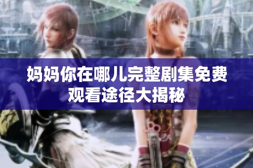 妈妈你在哪儿完整剧集免费观看途径大揭秘