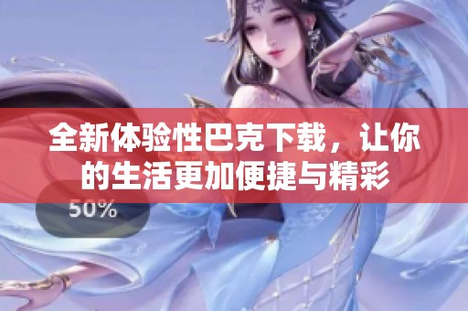 全新体验性巴克下载，让你的生活更加便捷与精彩