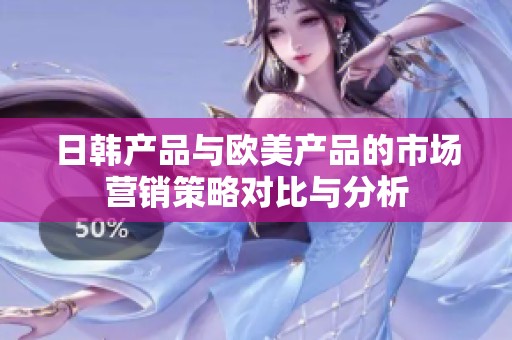 日韩产品与欧美产品的市场营销策略对比与分析