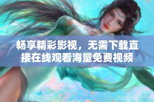 畅享精彩影视，无需下载直接在线观看海量免费视频