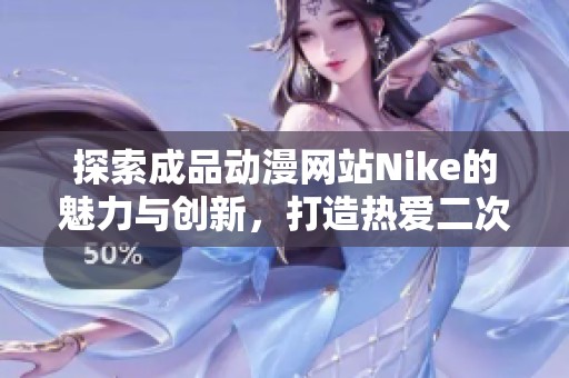 探索成品动漫网站Nike的魅力与创新，打造热爱二次元的理想平台