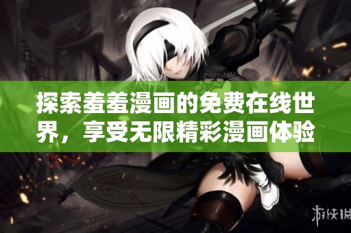探索羞羞漫画的免费在线世界，享受无限精彩漫画体验！