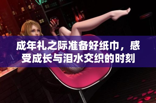 成年礼之际准备好纸巾，感受成长与泪水交织的时刻