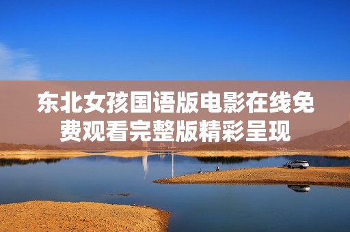 东北女孩国语版电影在线免费观看完整版精彩呈现