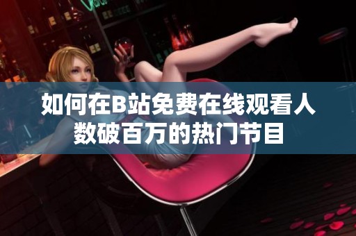 如何在B站免费在线观看人数破百万的热门节目