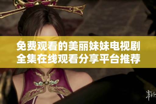 免费观看的美丽妹妹电视剧全集在线观看分享平台推荐