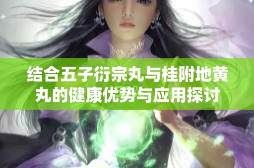 结合五子衍宗丸与桂附地黄丸的健康优势与应用探讨