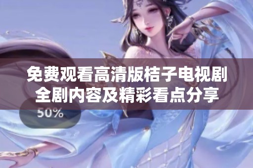 免费观看高清版桔子电视剧全剧内容及精彩看点分享