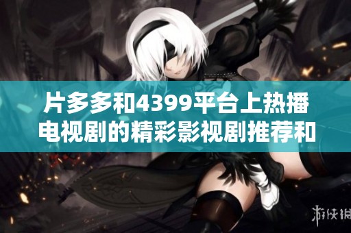 片多多和4399平台上热播电视剧的精彩影视剧推荐和解析