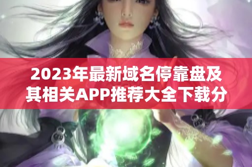 2023年最新域名停靠盘及其相关APP推荐大全下载分享