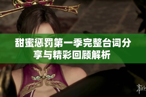 甜蜜惩罚第一季完整台词分享与精彩回顾解析 