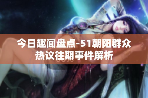 今日趣闻盘点-51朝阳群众热议往期事件解析
