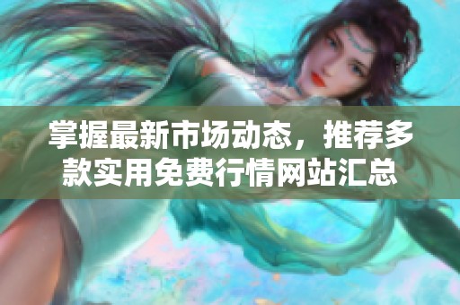 掌握最新市场动态，推荐多款实用免费行情网站汇总