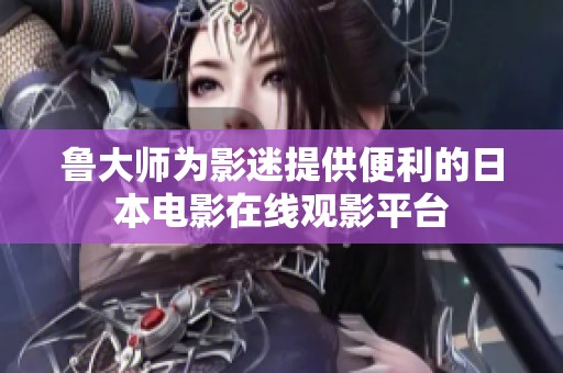 鲁大师为影迷提供便利的日本电影在线观影平台