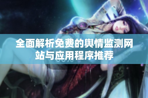 全面解析免费的舆情监测网站与应用程序推荐