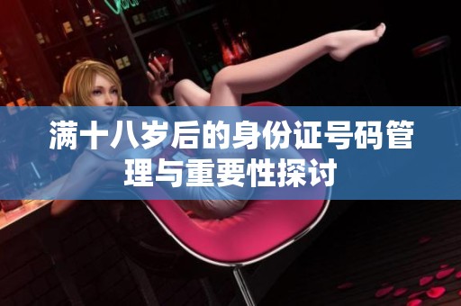 满十八岁后的身份证号码管理与重要性探讨