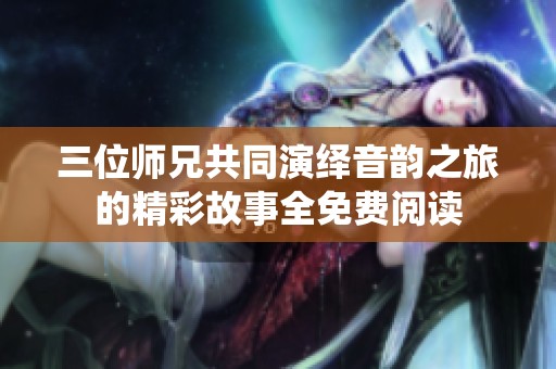 三位师兄共同演绎音韵之旅的精彩故事全免费阅读