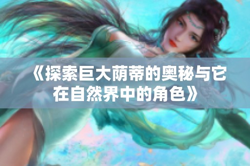 《探索巨大荫蒂的奥秘与它在自然界中的角色》