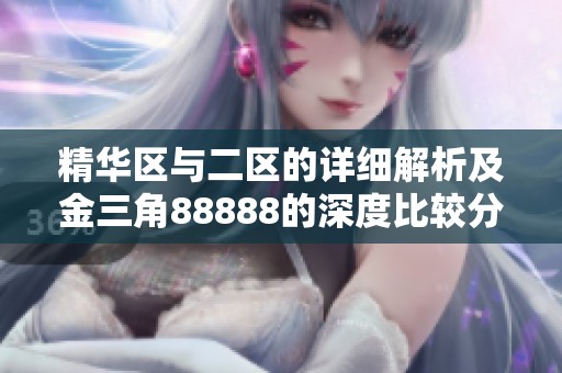 精华区与二区的详细解析及金三角88888的深度比较分析