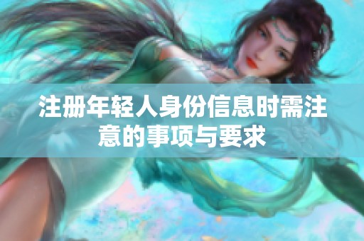 注册年轻人身份信息时需注意的事项与要求
