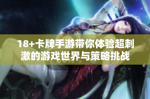 18+卡牌手游带你体验超刺激的游戏世界与策略挑战