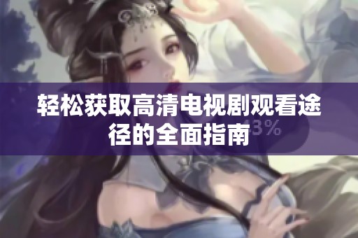 轻松获取高清电视剧观看途径的全面指南