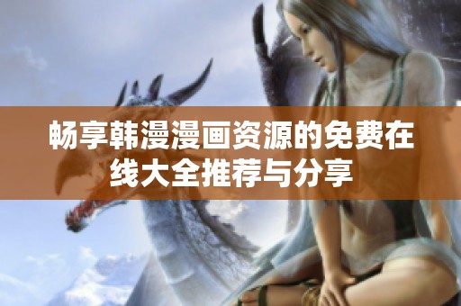 畅享韩漫漫画资源的免费在线大全推荐与分享