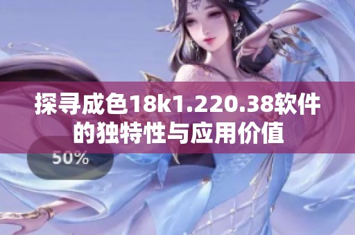 探寻成色18k1.220.38软件的独特性与应用价值