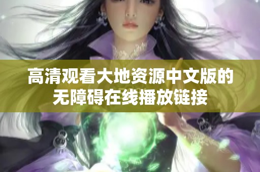 高清观看大地资源中文版的无障碍在线播放链接