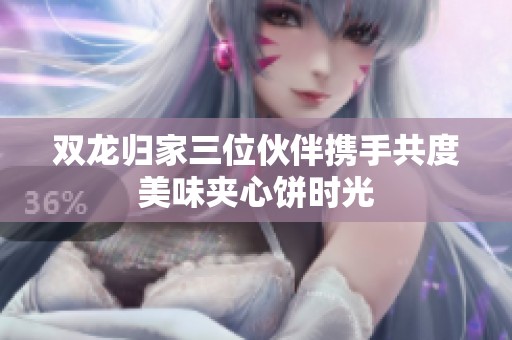 双龙归家三位伙伴携手共度美味夹心饼时光