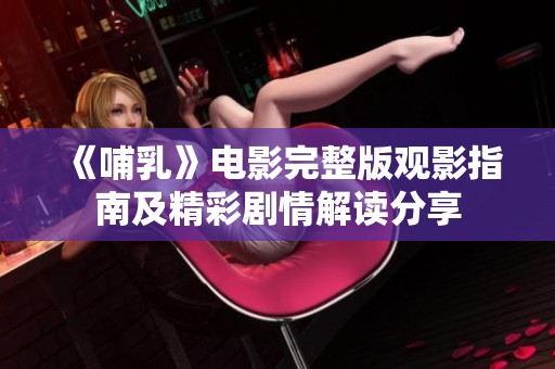 《哺乳》电影完整版观影指南及精彩剧情解读分享