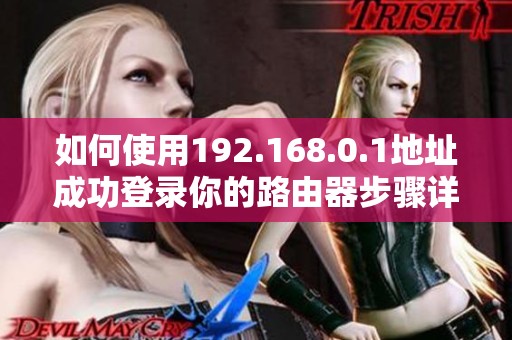 如何使用192.168.0.1地址成功登录你的路由器步骤详解
