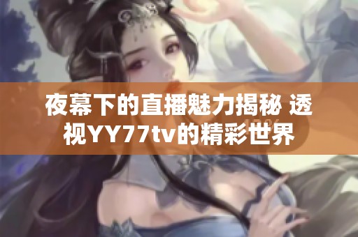 夜幕下的直播魅力揭秘 透视YY77tv的精彩世界