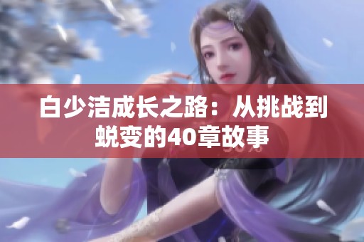 白少洁成长之路：从挑战到蜕变的40章故事