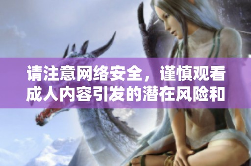 请注意网络安全，谨慎观看成人内容引发的潜在风险和后果