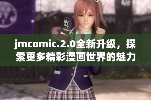 jmcomic.2.0全新升级，探索更多精彩漫画世界的魅力