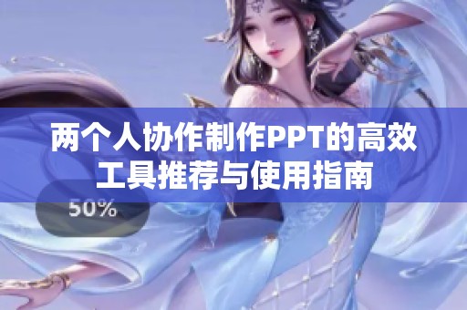 两个人协作制作PPT的高效工具推荐与使用指南