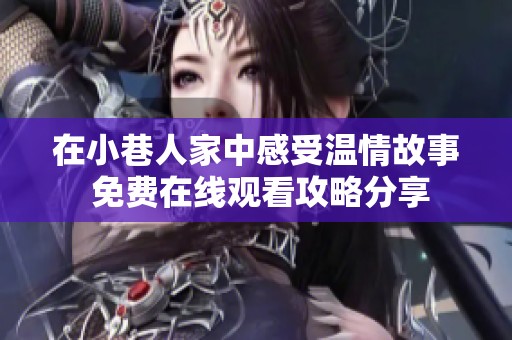 在小巷人家中感受温情故事 免费在线观看攻略分享