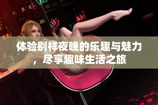 体验别样夜晚的乐趣与魅力，尽享趣味生活之旅
