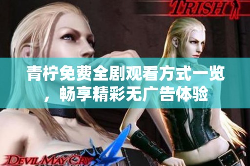 青柠免费全剧观看方式一览，畅享精彩无广告体验