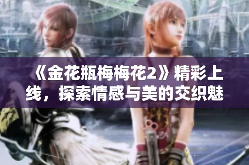 《金花瓶梅梅花2》精彩上线，探索情感与美的交织魅力