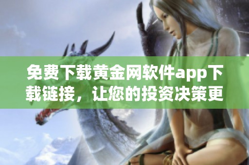 免费下载黄金网软件app下载链接，让您的投资决策更加轻松明晰