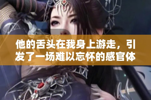 他的舌头在我身上游走，引发了一场难以忘怀的感官体验