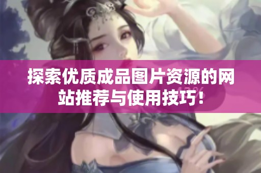 探索优质成品图片资源的网站推荐与使用技巧！