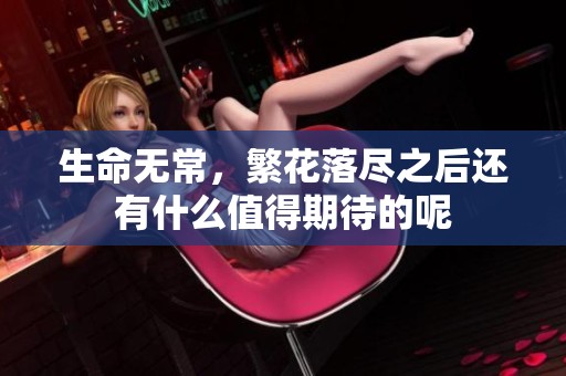 生命无常，繁花落尽之后还有什么值得期待的呢