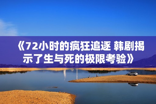 《72小时的疯狂追逐 韩剧揭示了生与死的极限考验》