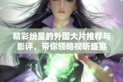 精彩纷呈的外国大片推荐与影评，带你领略视听盛宴