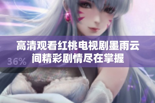 高清观看红桃电视剧墨雨云间精彩剧情尽在掌握