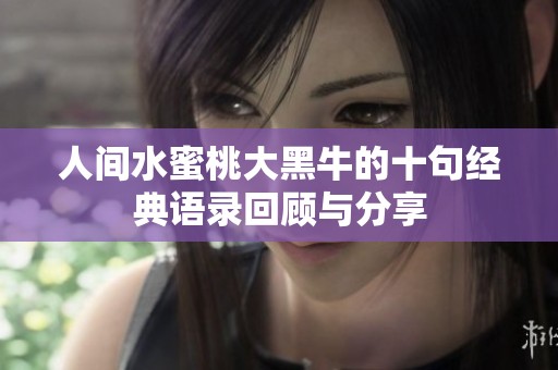 人间水蜜桃大黑牛的十句经典语录回顾与分享