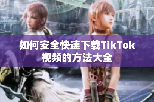 如何安全快速下载TikTok视频的方法大全
